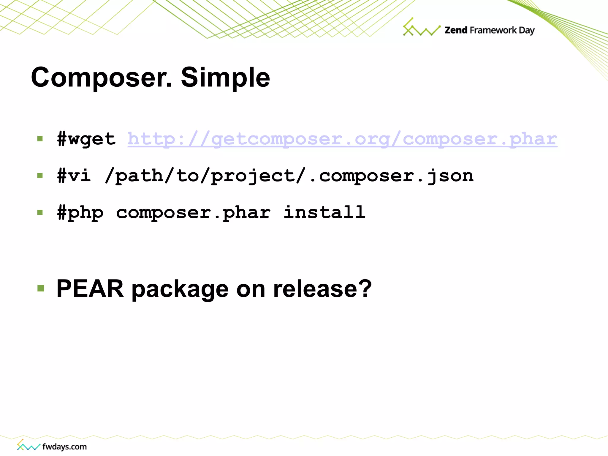 Composer. Simple #wget  http://getcomposer.org/composer.phar #vi /path/to/project/.composer.json #php composer.phar install PEAR package on release? 