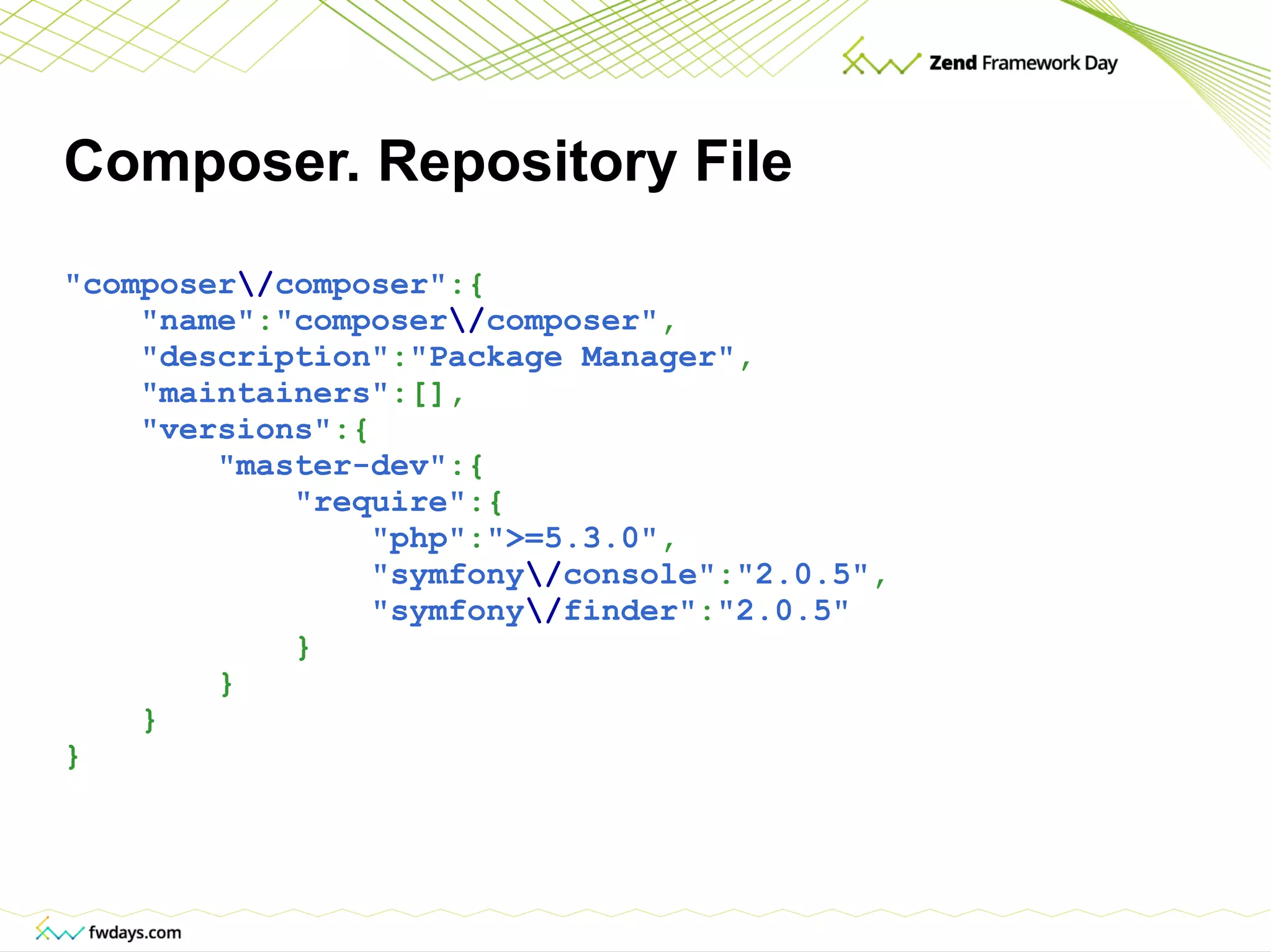 Composer. Repository File &quot;composer \/ composer&quot; :{ &quot;name&quot; : &quot;composer \/ composer&quot; , &quot;description&quot; : &quot;Package Manager&quot; , &quot;maintainers&quot; :[], &quot;versions&quot; :{ &quot;master-dev&quot; :{ &quot;require&quot; :{ &quot;php&quot; : &quot;>=5.3.0&quot; , &quot;symfony \/ console&quot; : &quot;2.0.5&quot; , &quot;symfony \/ finder&quot; : &quot;2.0.5&quot; } } } } 