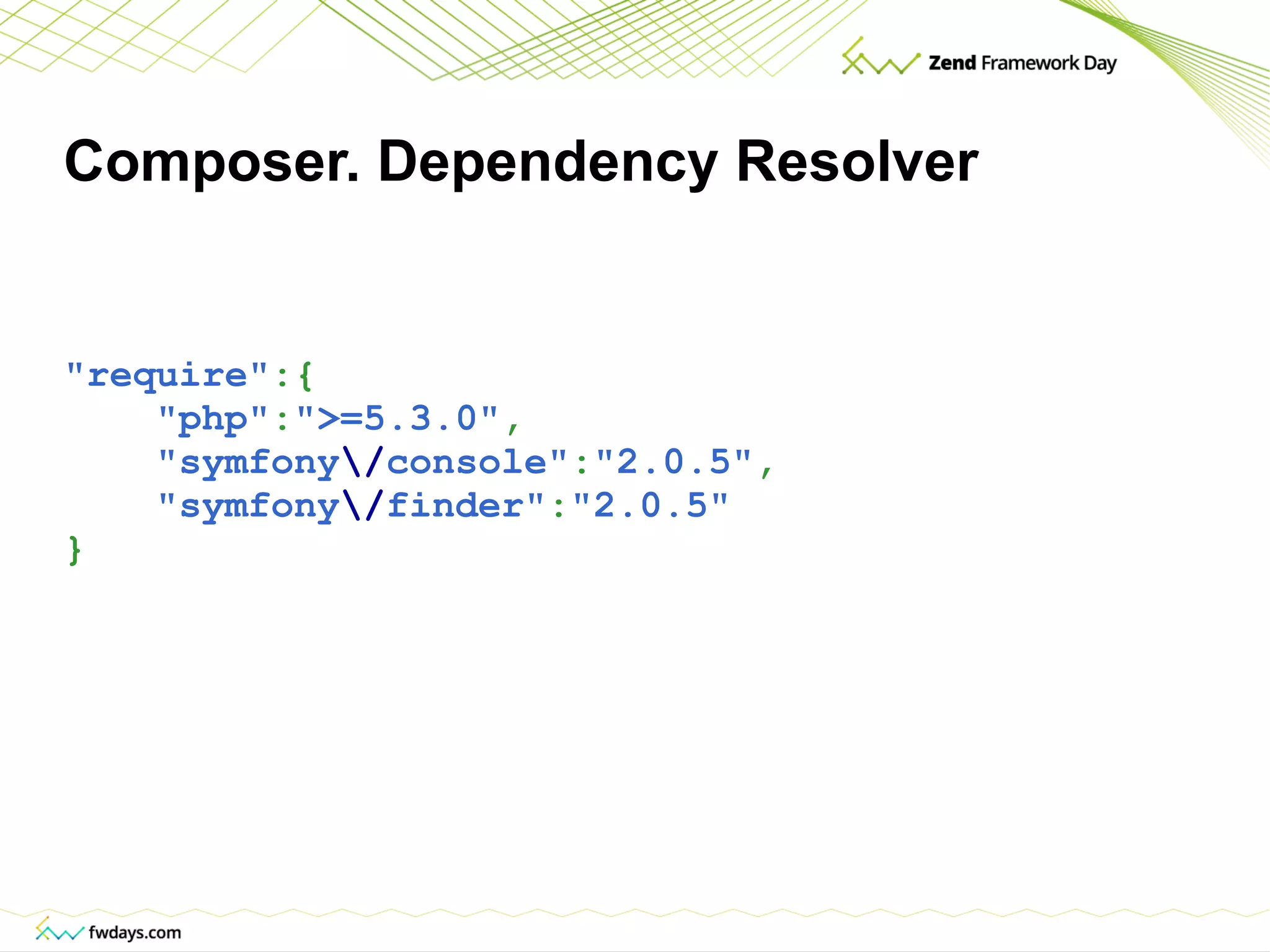 Composer. Dependency Resolver &quot;require&quot; :{ &quot;php&quot; : &quot;>=5.3.0&quot; , &quot;symfony \/ console&quot; : &quot;2.0.5&quot; , &quot;symfony \/ finder&quot; : &quot;2.0.5&quot; } 
