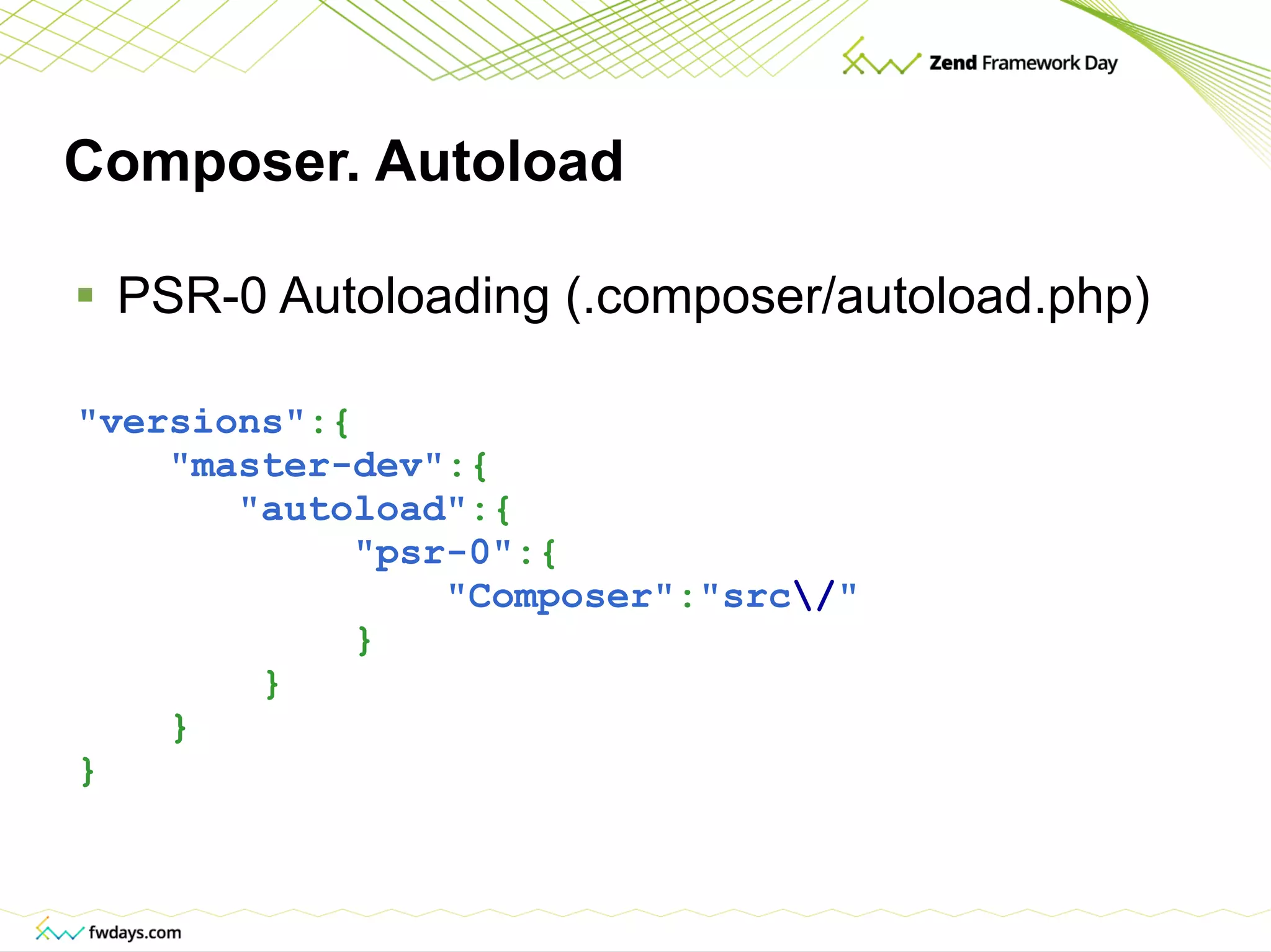 Composer. Autoload PSR-0 Autoloading (.composer/autoload.php) &quot;versions&quot; :{ &quot;master-dev&quot; :{ &quot;autoload&quot; :{ &quot;psr-0&quot; :{ &quot;Composer&quot; : &quot;src \/ &quot; } } } } 