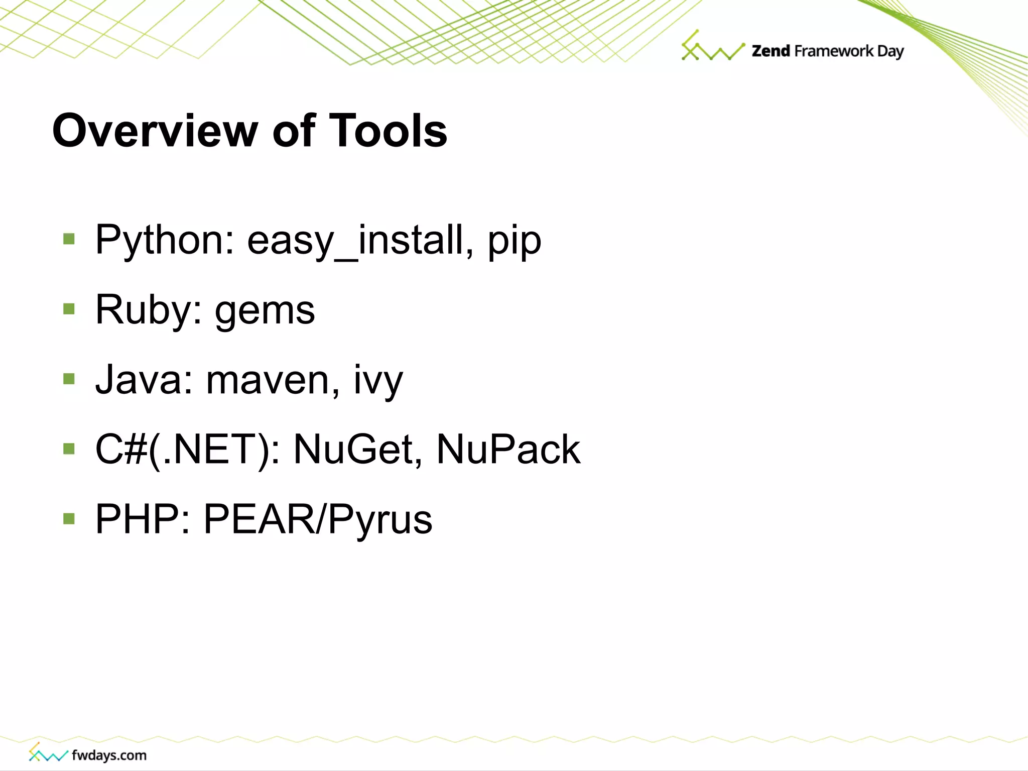 Overview of Tools Python: easy_install, pip Ruby: gems Java: maven, ivy C#(.NET): NuGet, NuPack PHP: PEAR/Pyrus 