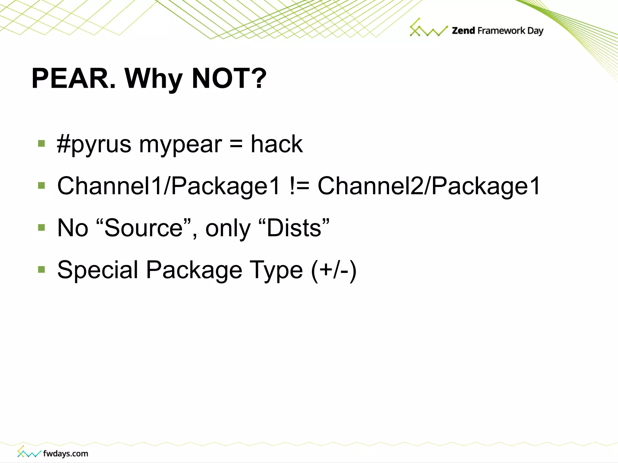 PEAR. Why NOT? #pyrus mypear = hack Channel1/Package1 != Channel2/Package1 No “Source”, only “Dists” Special Package Type (+/-) 