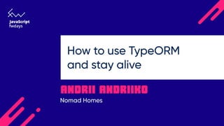 How to use TypeORM and
stay alive
 