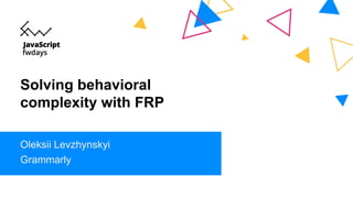 Solving behavioral
complexity with FRP
Oleksii Levzhynskyi
Grammarly
 