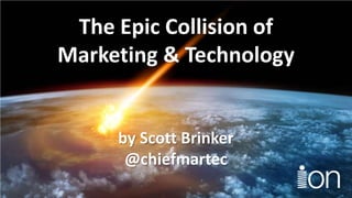 The Epic Collision of
Marketing & Technology

by Scott Brinker
@chiefmartec

 