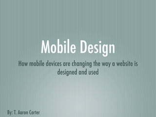 Mobile Design
      How mobile devices are changing the way a website is
                      designed and used




By: T. Aaron Carter
 