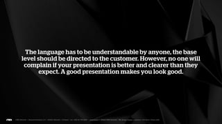 Most customers don’t give a damn about our brand, visual
mood or pretty much anything else. If those things support the
 facts and the presentation, it’s nice, but otherwise pointless.
 