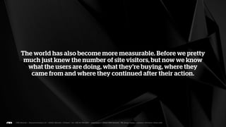 It isn’t only about who can produce the best content or visual
    design. The winners will be those who can use and filter
already existing information in the right place and at the right
                             time.
 