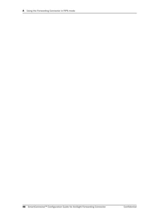 A Using the Forwarding Connector in FIPS mode
48 SmartConnector™ Configuration Guide for ArcSight Forwarding Connector Confidential
 