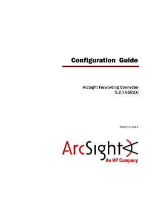 Configuration Guide
March 5, 2013
ArcSight Forwarding Connector
5.2.7.6582.0
 