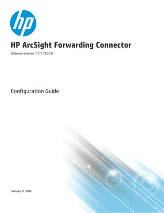 HP ArcSight Forwarding Connector
Software Version: 7.1.7.7602.0
Configuration Guide
February 17, 2016
 