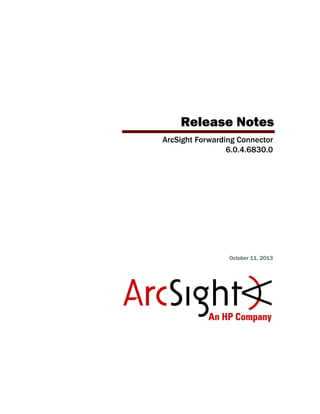 Release Notes
ArcSight Forwarding Connector
6.0.4.6830.0
October 11, 2013
 