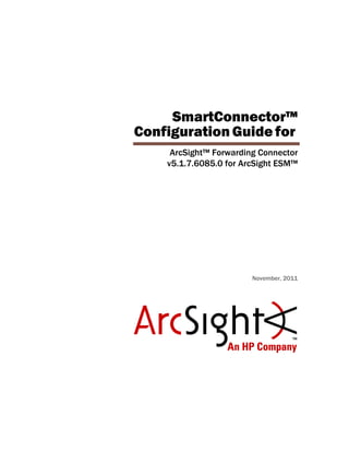 SmartConnector™
Configuration Guide for
ArcSight™ Forwarding Connector
v5.1.7.6085.0 for ArcSight ESM™
November, 2011
 