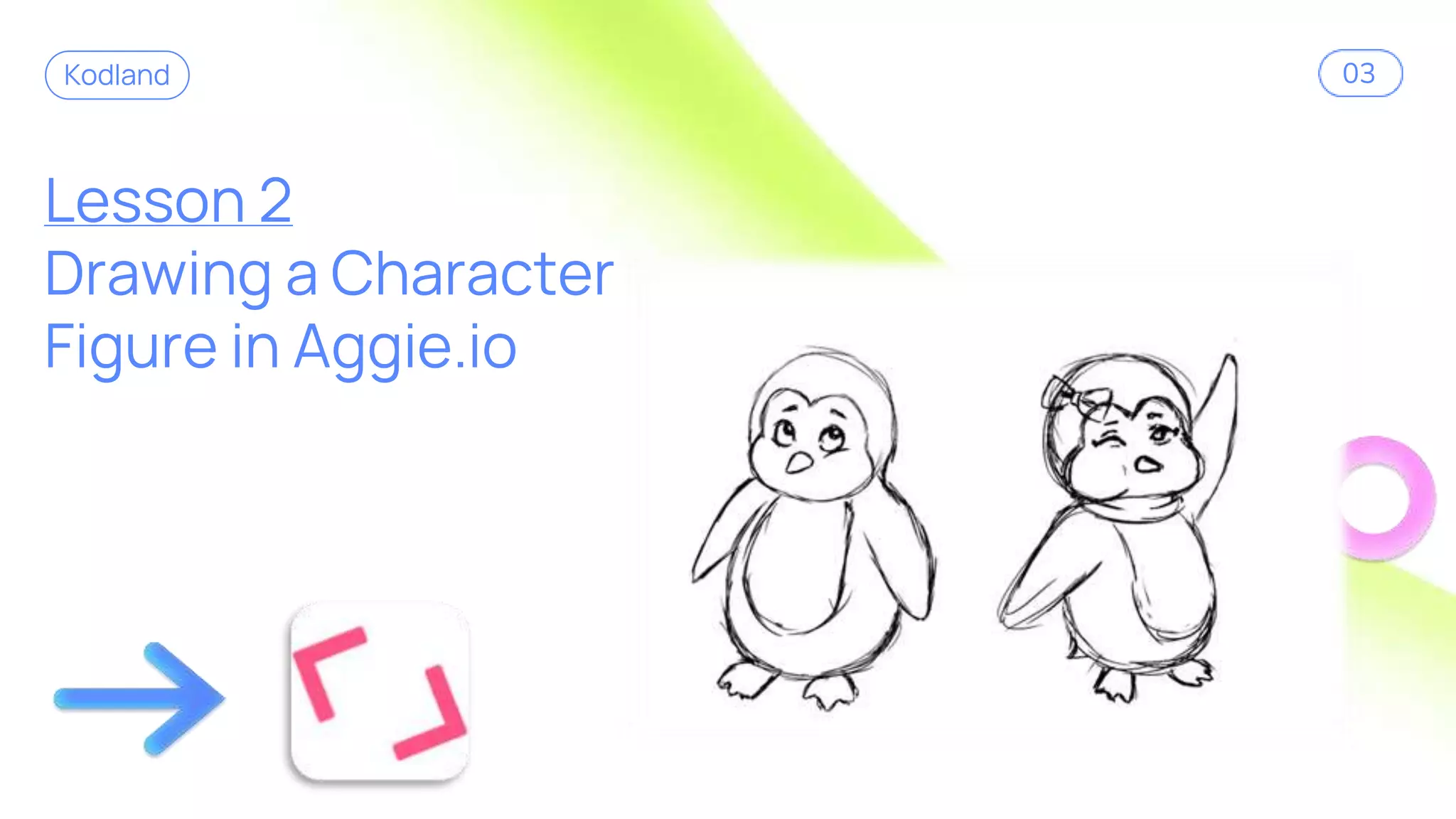 Lesson 2
Drawing a Character
Figure in Aggie.io
Kodland 03