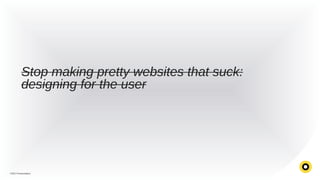 Stop making pretty websites that suck:
designing for the user

FWD Presentation

 
