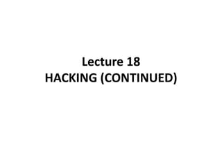 Lecture 18
HACKING (CONTINUED)
 