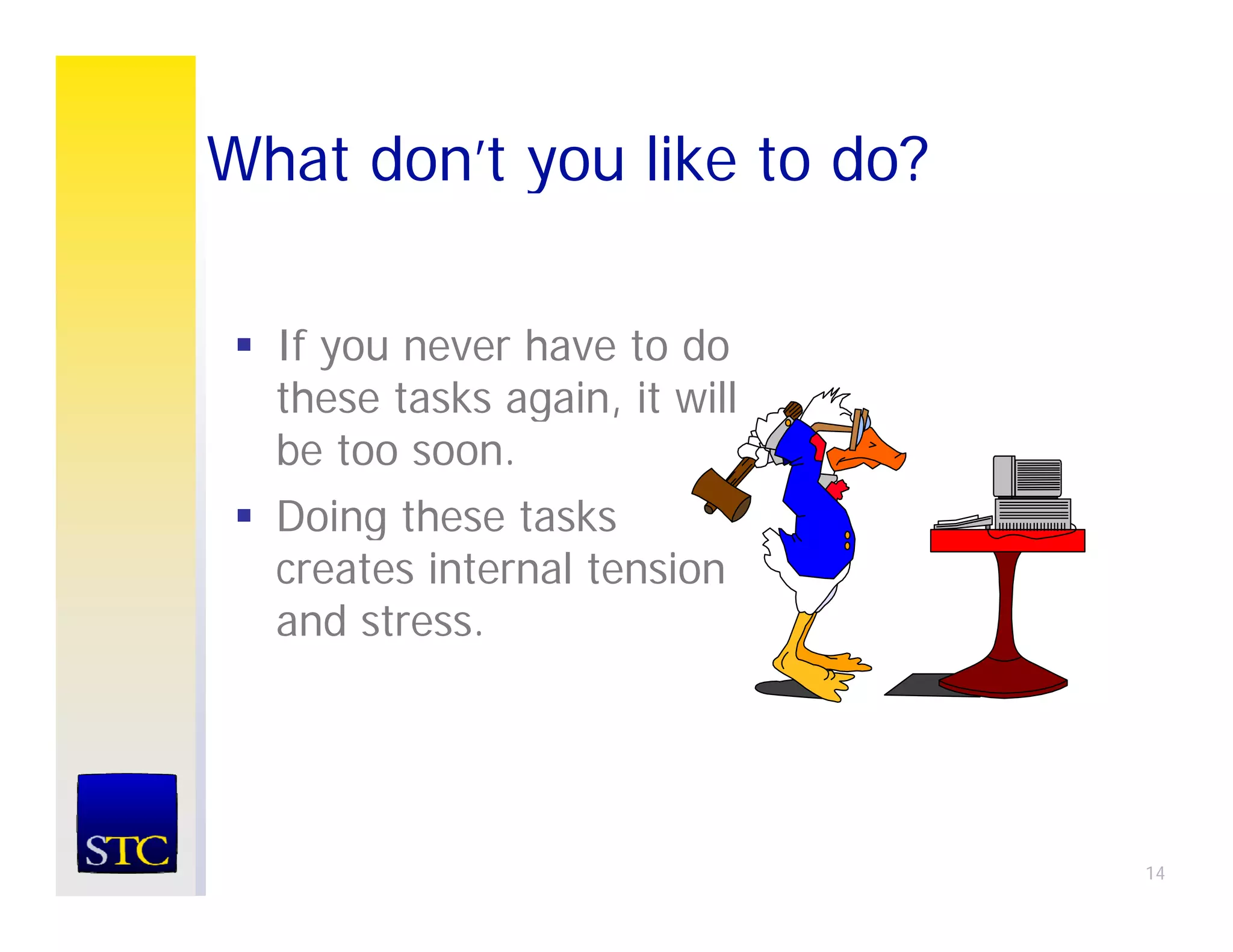 What don’t you like to do?
     don t

  If you never have to do
  these tasks again, it will
               g ,
  be too soon.
  Doing these tasks
      g
  creates internal tension
  and stress.




                               14
 