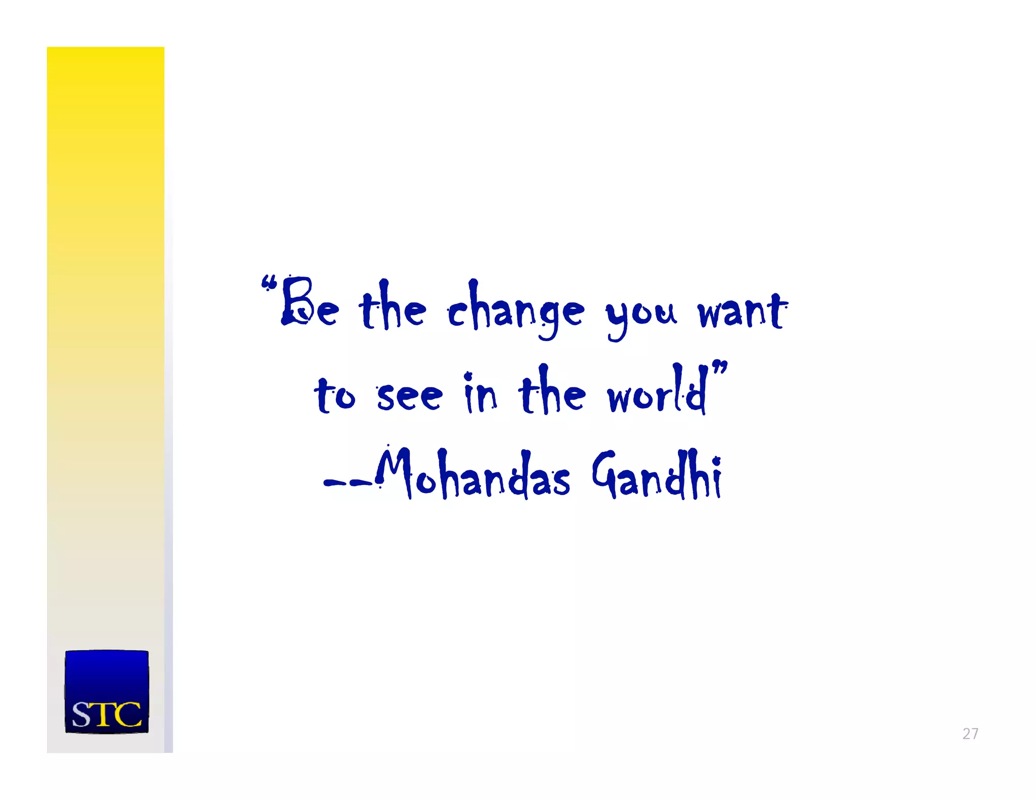 “Be the change you want
  to see in the world”
  --Mohandas Gandhi
     Mh d          dh


                          27
 