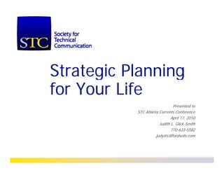Strategic Planning
for Your Life
                               Presented to
           STC Atlanta Currents Conference
                              April 17, 2010
                       Judith L. Glick-Smith
                              770-633-5582
                     judy@cliffordsells.com
 