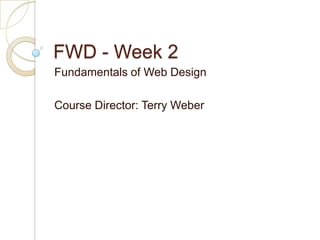 FWD - Week 2
Fundamentals of Web Design

Course Director: Terry Weber
 