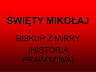 ŚWIĘTY MIKOŁAJ
BISKUP Z MIRRY
(HISTORIA
PRAWDZIWA)
 