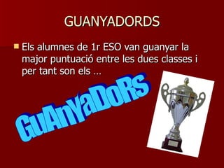 GUANYADORDS Els alumnes de 1r ESO van guanyar la major puntuació entre les dues classes i per tant son els … GuAnYaDoRs 