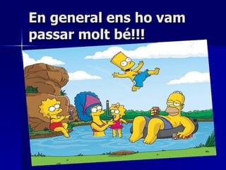 En general ens ho vam passar molt bé!!! 