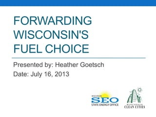 FORWARDING
WISCONSIN'S
FUEL CHOICE
Presented by: Heather Goetsch
Date: July 16, 2013
 