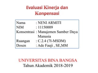 UNIVERSITAS BINA BANGSA
Tahun Akademik 2018-2019
Nama : NENI ARMITI
NIM : 11150009
Konsentrasi : Manajemen Sumber Daya
Manusia
Ruangan : C.2.4 (7I-MSDM)
Dosen : Ade Fauji , SE,MM
 