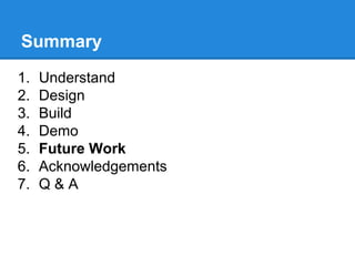 Summary
1.
2.
3.
4.
5.
6.
7.

Understand
Design
Build
Demo
Future Work
Acknowledgements
Q&A

 