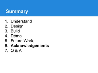 Summary
1.
2.
3.
4.
5.
6.
7.

Understand
Design
Build
Demo
Future Work
Acknowledgements
Q&A

 