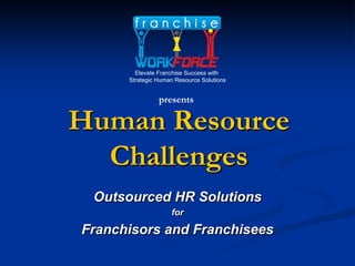 Elevate Franchise Success with
      Strategic Human Resource Solutions


                presents

Human Resource
  Challenges
 Outsourced HR Solutions
                    for

Franchisors and Franchisees
 