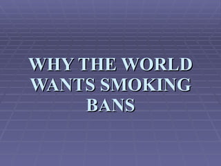 WHY THE WORLD WANTS SMOKING BANS 