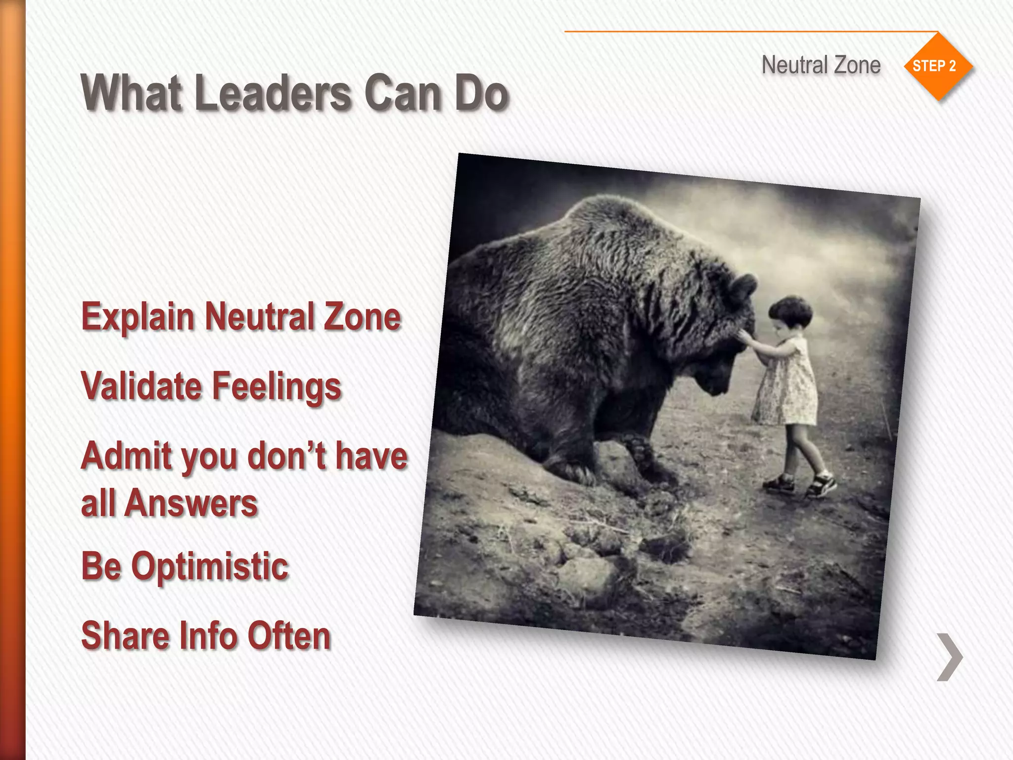 STEP 2
What Leaders Can Do
Neutral Zone
Explain Neutral Zone
Validate Feelings
Admit you don’t have
all Answers
Be Optimistic
Share Info Often
 