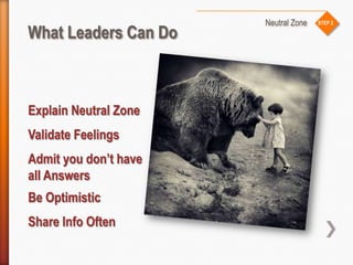 STEP 2
What Leaders Can Do
Neutral Zone
Explain Neutral Zone
Validate Feelings
Admit you don’t have
all Answers
Be Optimis...