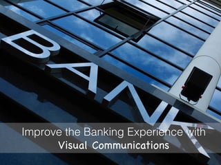 Improve the Banking Experience with
Visual Communications

 