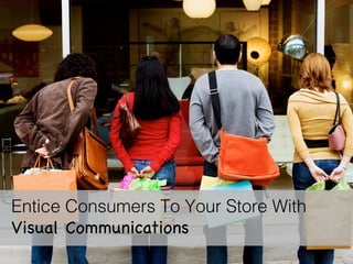 Entice Consumers To Your Store With
Visual Communications!
 
