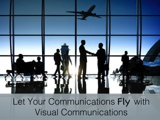 Let Your Communications Fly with
Visual Communications!
 