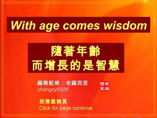 編輯配樂：老編西歪 changcy0326 按滑鼠換頁  Click for page continue 隨著年齡 而增長的是智慧 With age comes wisdom 