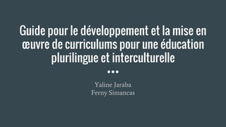 Guide pour le développement et la mise en
œuvre de curriculums pour une éducation
plurilingue et interculturelle
Yaline Jaraba
Ferny Simancas
 