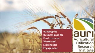 Building the
Business Case for
Food Loss and
Waste and
Stakeholder
Engagement
 