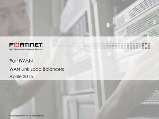 © Copyright Fortinet Inc. All rights reserved.
FortiWAN
WAN Link Load Balancers
Aprile 2015
 