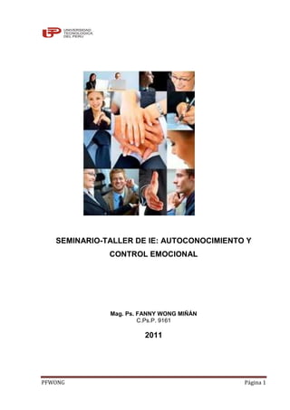SEMINARIO-TALLER DE IE: AUTOCONOCIMIENTO Y
              CONTROL EMOCIONAL




              Mag. Ps. FANNY WONG MIÑÁN
                       C.Ps.P. 9161

                        2011




PFWONG                                     Página 1
 
