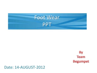 Foot Wear
                 PPT




Date: 14-AUGUST-2012
 