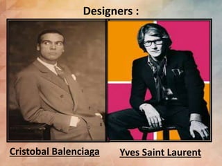 Designers :
Yves Saint LaurentCristobal Balenciaga
 
