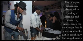 The marquee
celebration,
dedicated to
creating a
learning and
networking
experience, is the
only major food &
wine event in the
nation specifically
honoring diversity
 