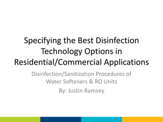 Specifying the Best Disinfection
       Technology Options in
Residential/Commercial Applications
    Disinfection/Sanitization Procedures of
          Water Softeners & RO Units
               By: Justin Ramsey
 