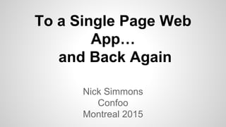To a Single Page Web
App…
and Back Again
Nick Simmons
Confoo
Montreal 2015
 