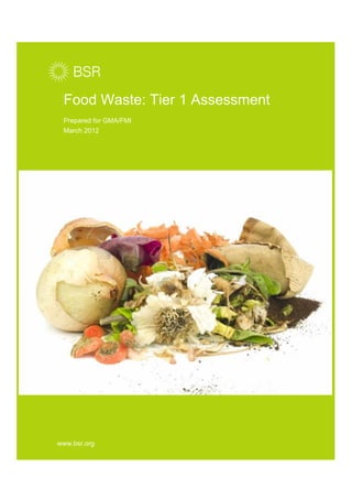 Food Waste: Tier 1 Assessment
Prepared for GMA/FMI
March 2012
www.bsr.org
 