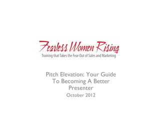 Pitch Elevation: Your Guide
   To Becoming A Better
         Presenter
       October 2012
 